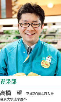 高橋　望 青果部　平成20年4月入社 帝京大学法学部卒